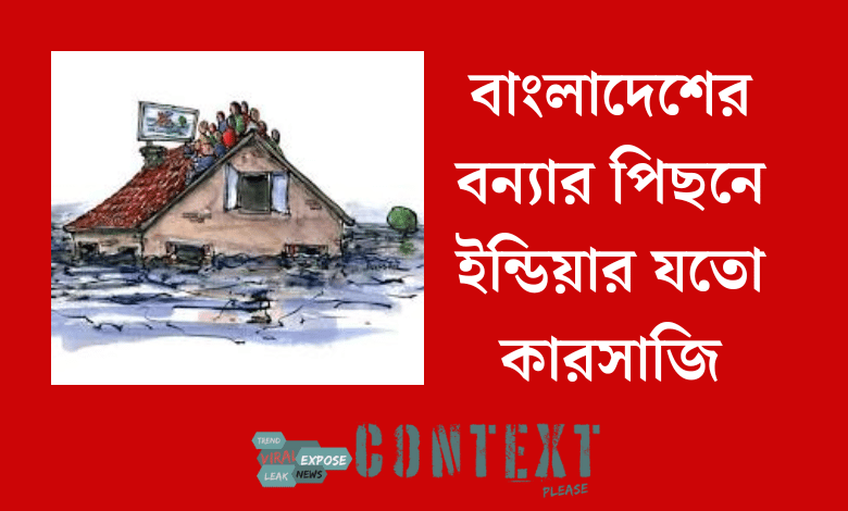 বাংলাদেশের বন্যার পিছনে ইন্ডিয়ার যতো কারসাজি